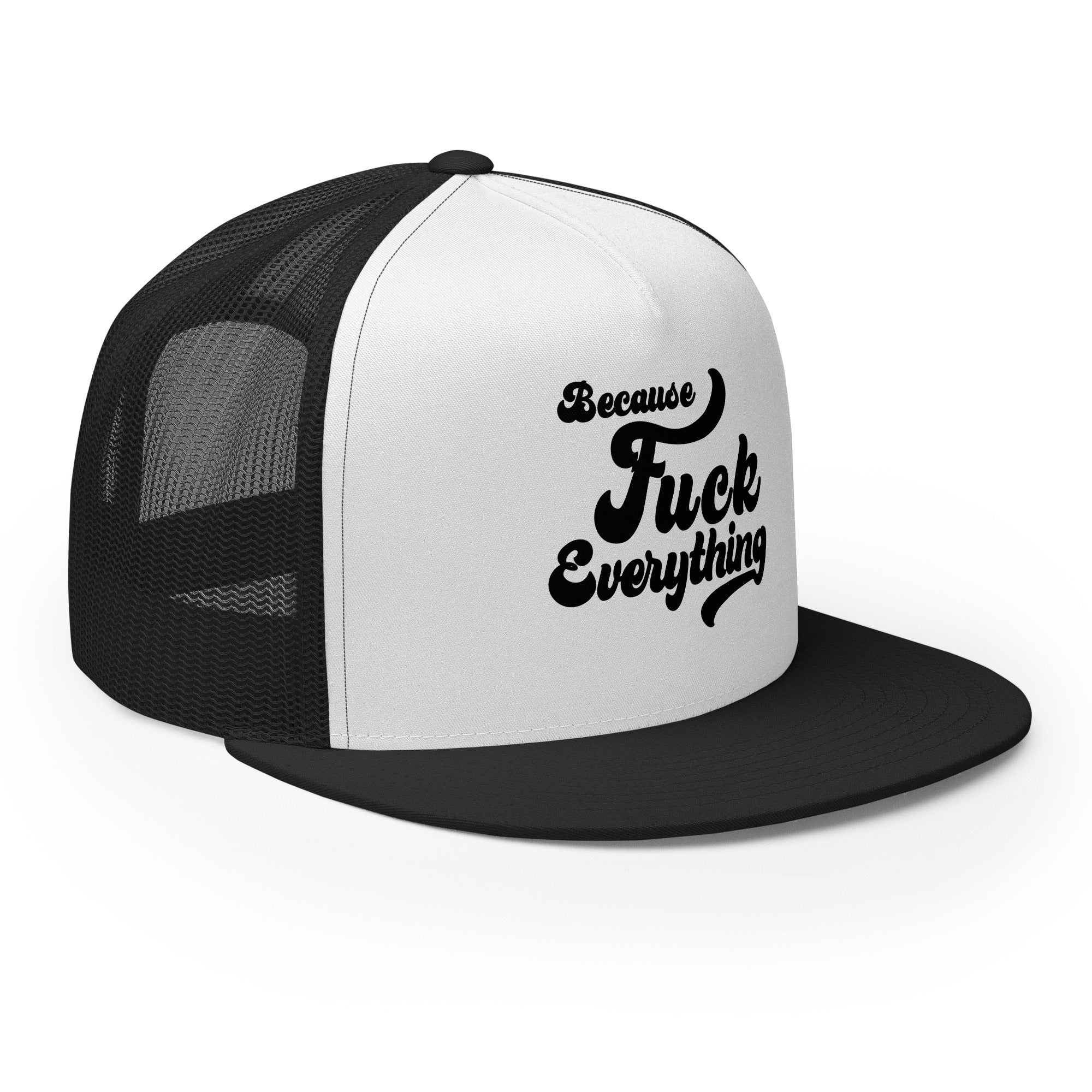 side view of Black mesh, white front trucker cap with the words Because Fuck Everything written on the front