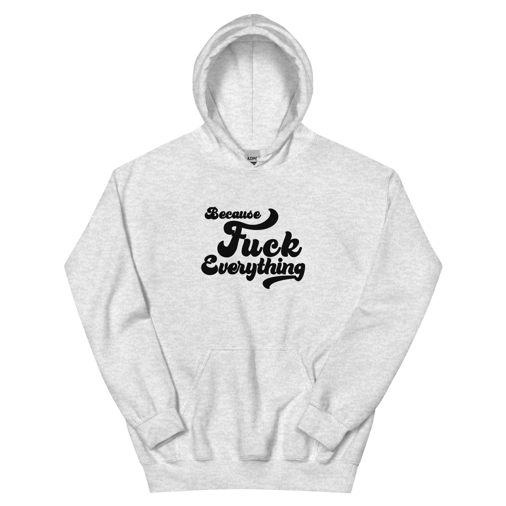 ash grey Unisex hoodie with the words Because Fuck Everything in bold black cursive text Fuck Trump Protest shirt