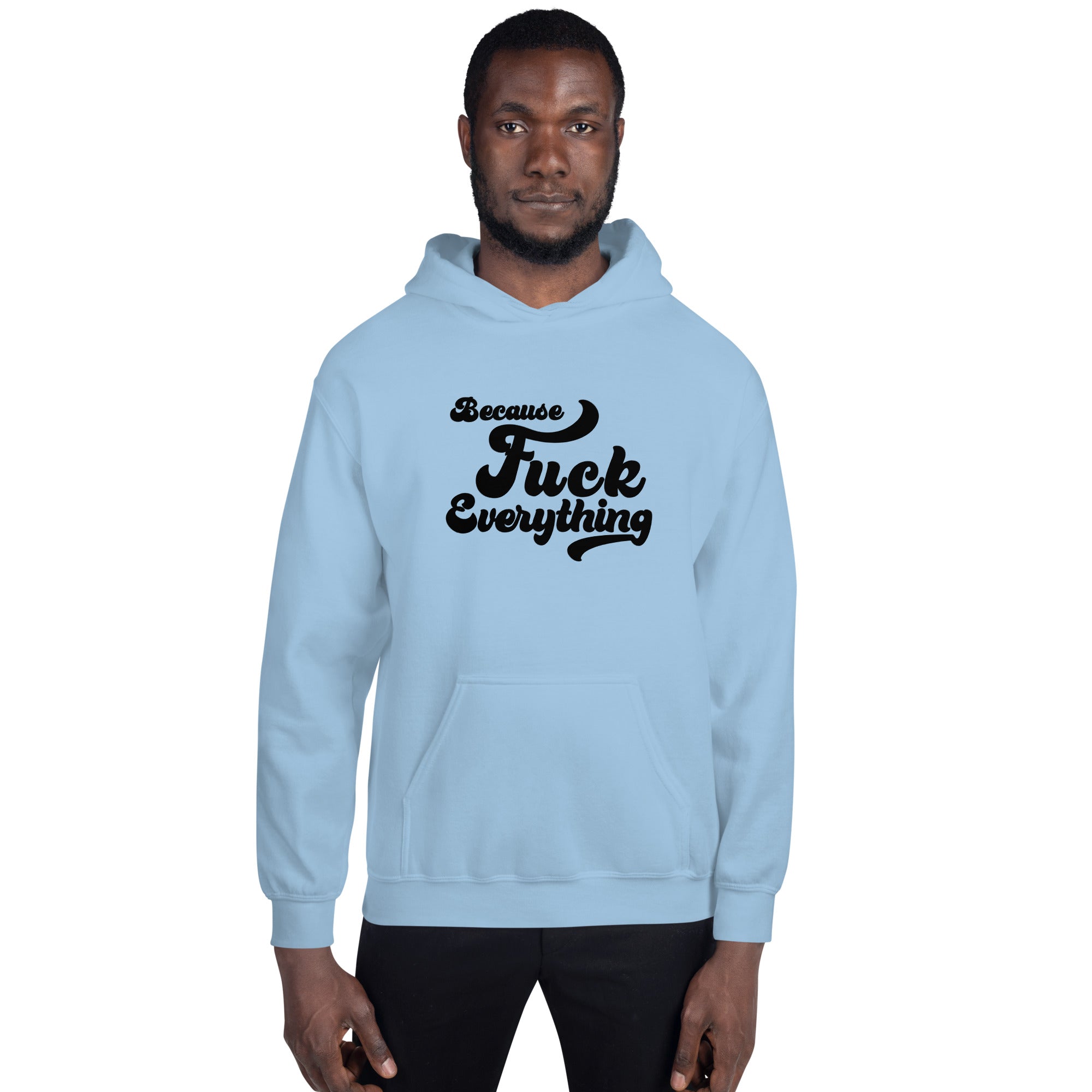 man wearing light blue Unisex hoodie with the words Because Fuck Everything in bold black cursive text Fuck Trump Protest shirt