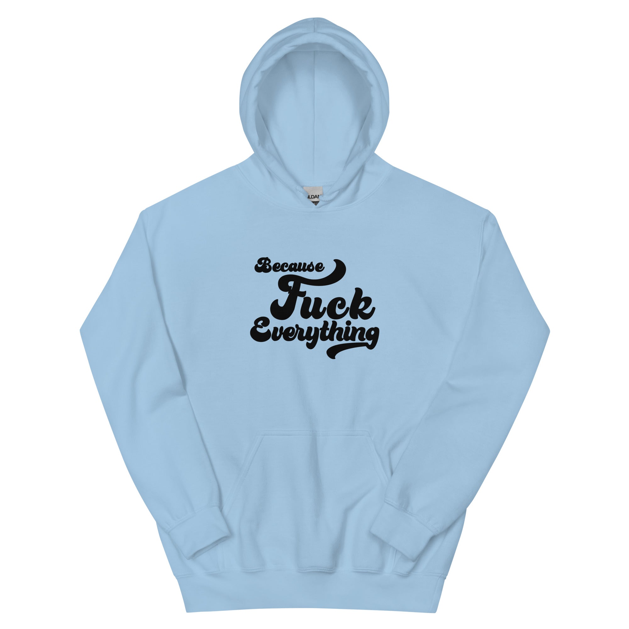 light blue Unisex hoodie with the words Because Fuck Everything in bold black cursive text Fuck Trump Protest shirt