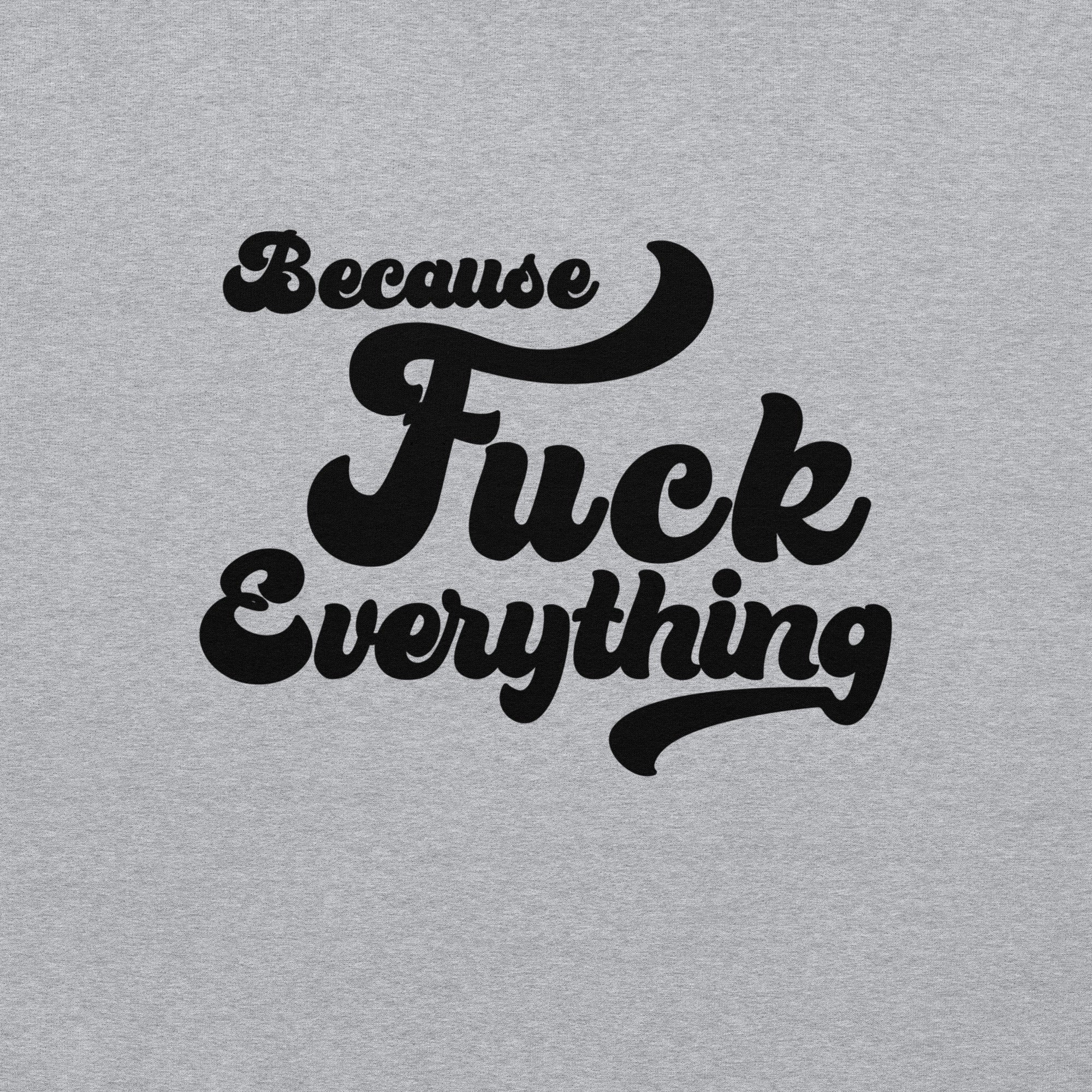 Because Fuck Everything in bold black cursive text Fuck Trump Protest shirt