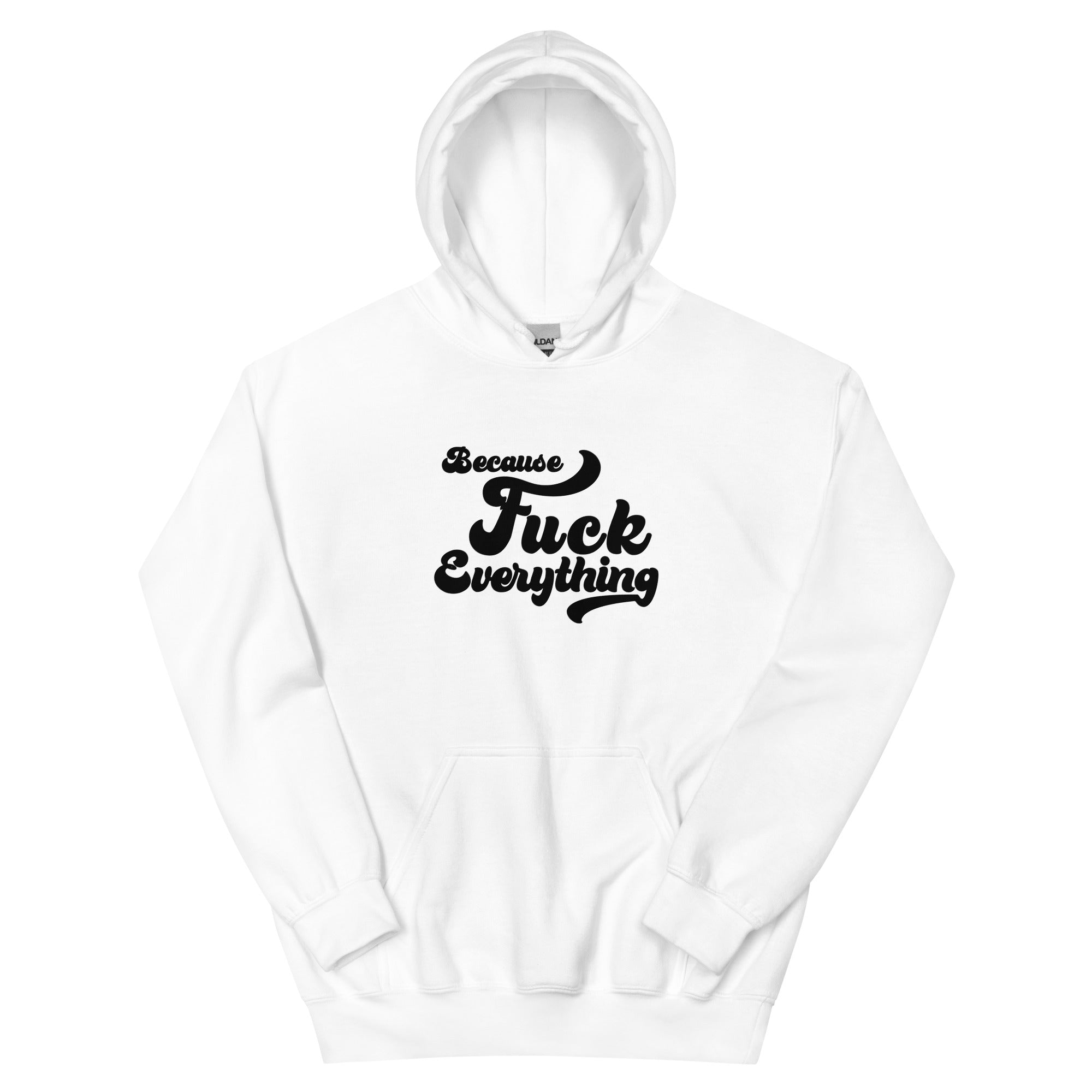 white Unisex hoodie with the words Because Fuck Everything in bold black cursive text Fuck Trump Protest shirt