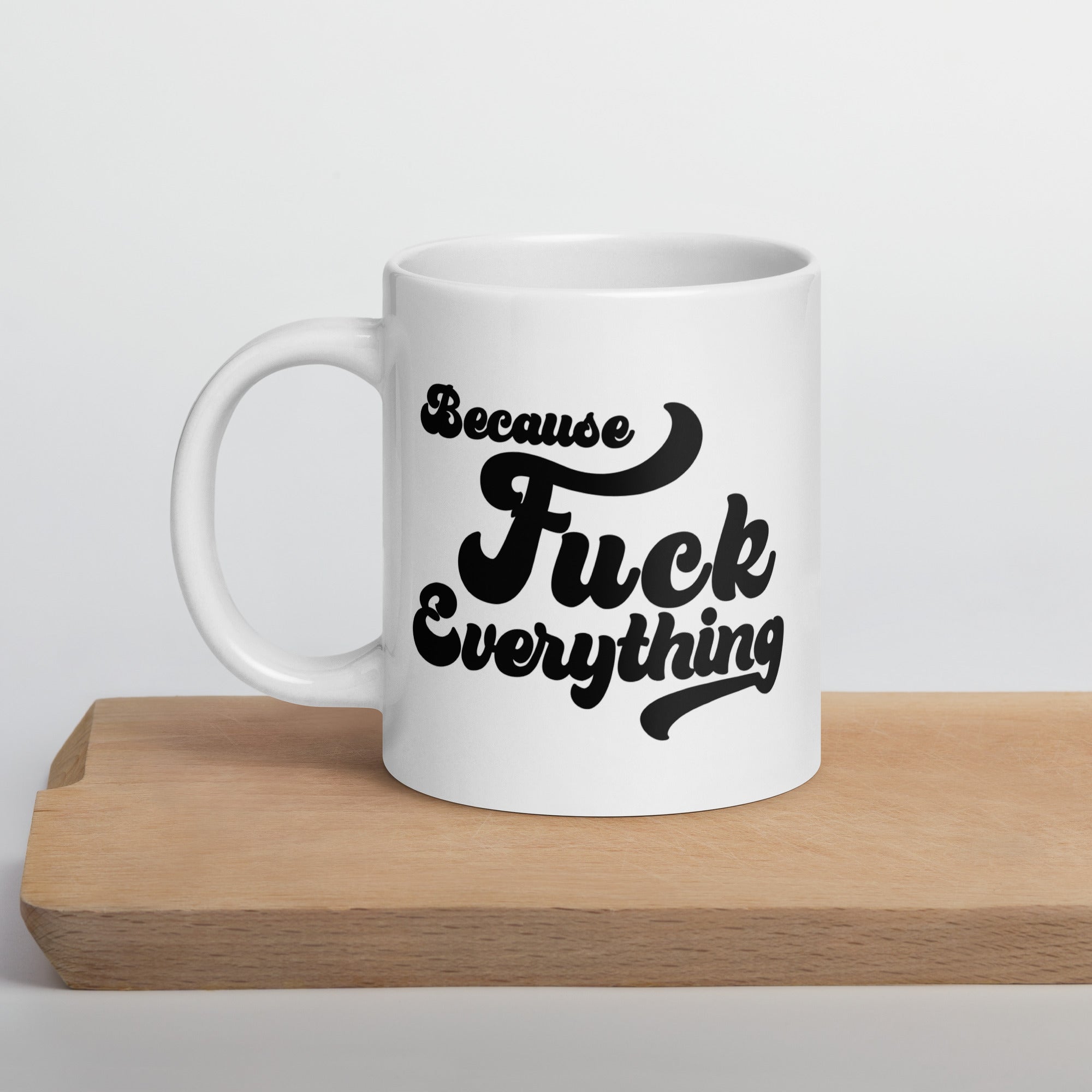 20 oz white glossy mug with the words Because Fuck Everything in black bold cursive font