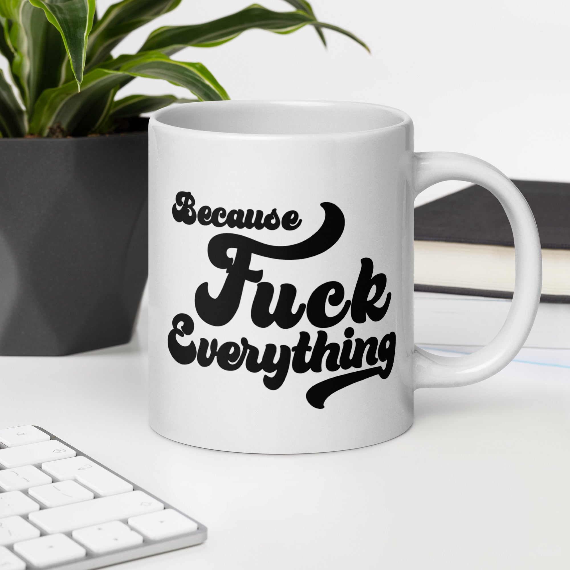 20 oz white glossy mug with the words Because Fuck Everything in black bold cursive font