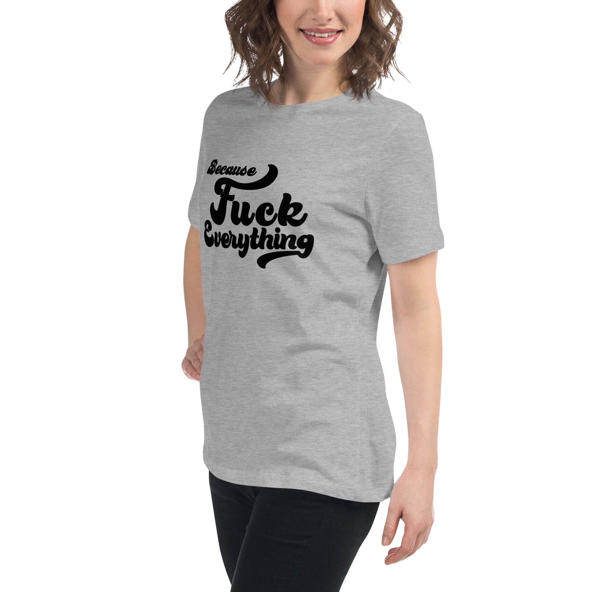 woman wearing grey heather womens shirt with the words Because Fuck Everything written on the front in black cursive font
